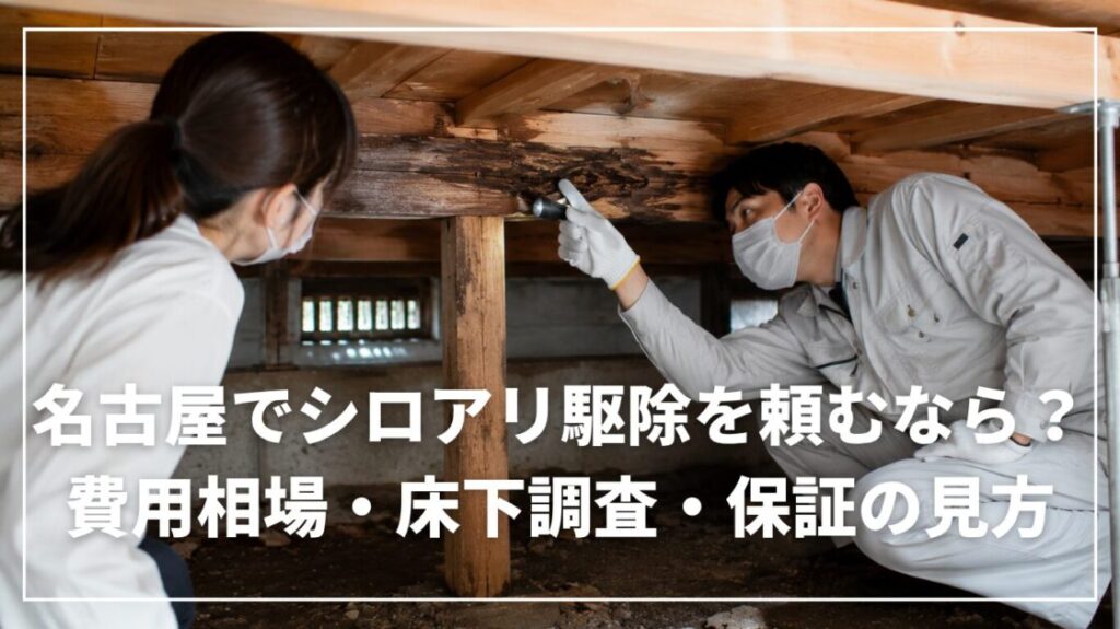 名古屋でシロアリ駆除を頼むなら？費用相場・床下調査・保証の見方