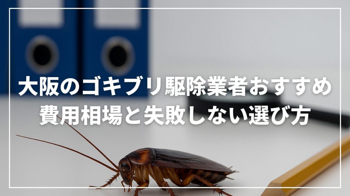 大阪のゴキブリ駆除業者おすすめ｜費用相場と失敗しない選び方