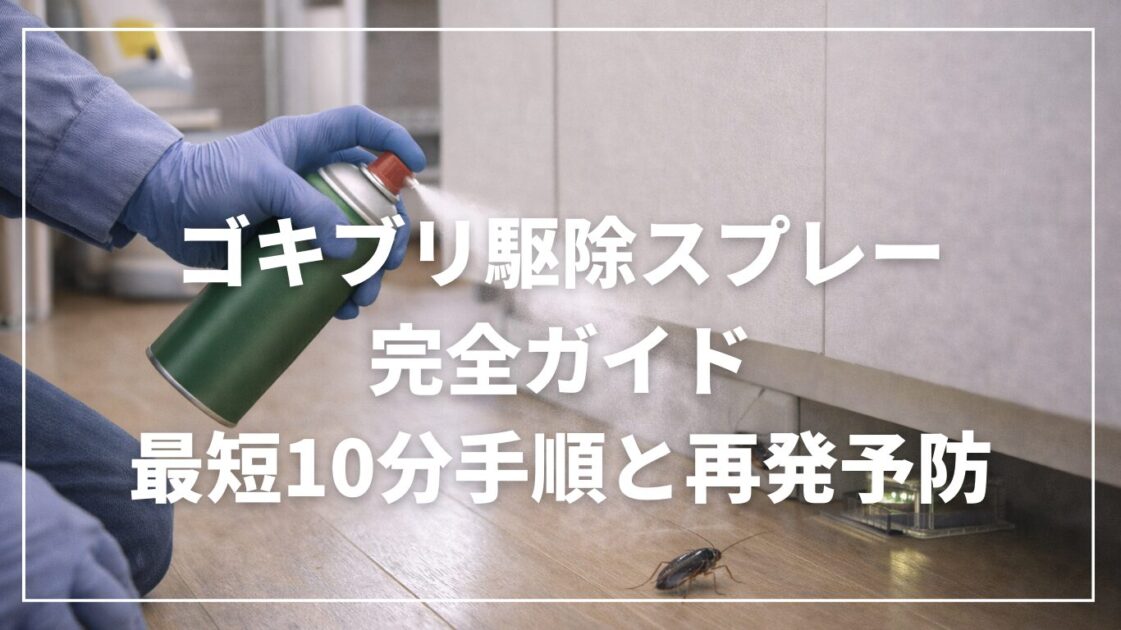 ゴキブリ駆除スプレー完全ガイド｜最短10分手順と再発予防