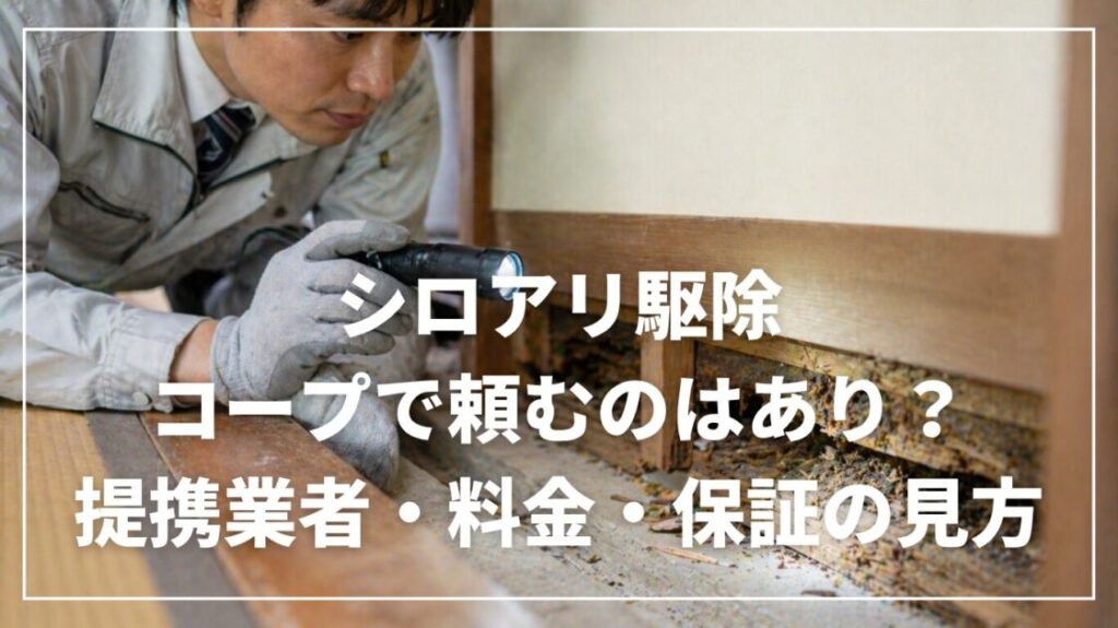 シロアリ駆除をコープで頼むのはあり？提携業者・料金・保証の見方
