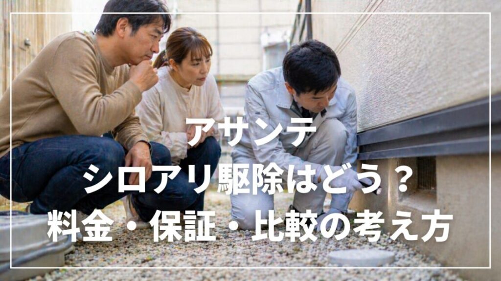 アサンテのシロアリ駆除はどう？料金・保証・比較の考え方