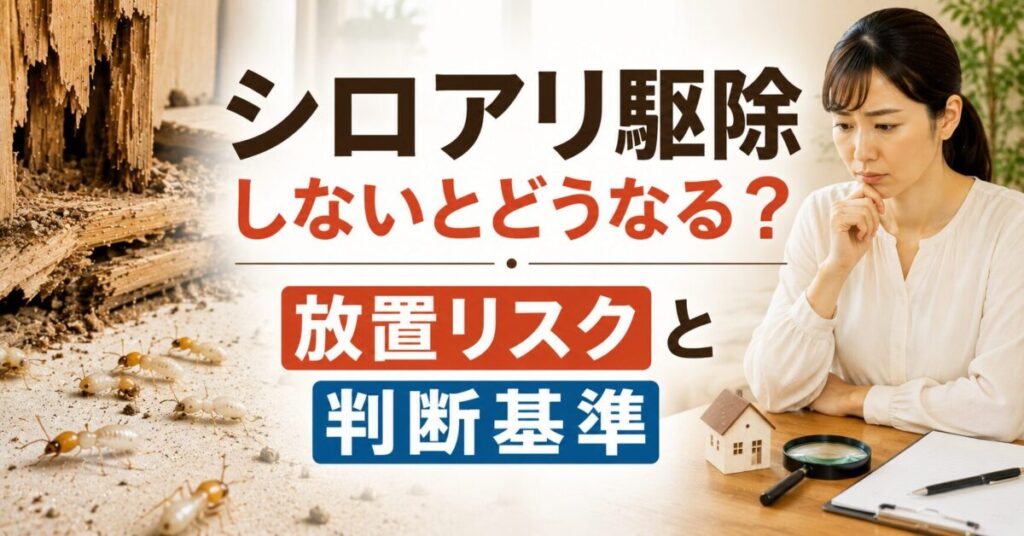 シロアリ駆除しないとどうなる？放置リスクと判断基準